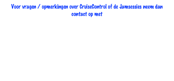 Voor vragen / opmerkingen over CruiseControl of de Jamsessies neem dan contact op met 

Petra   Engelbee@xs4all.nl    
of 
 Theo   Tjpool@quicknet.nl
